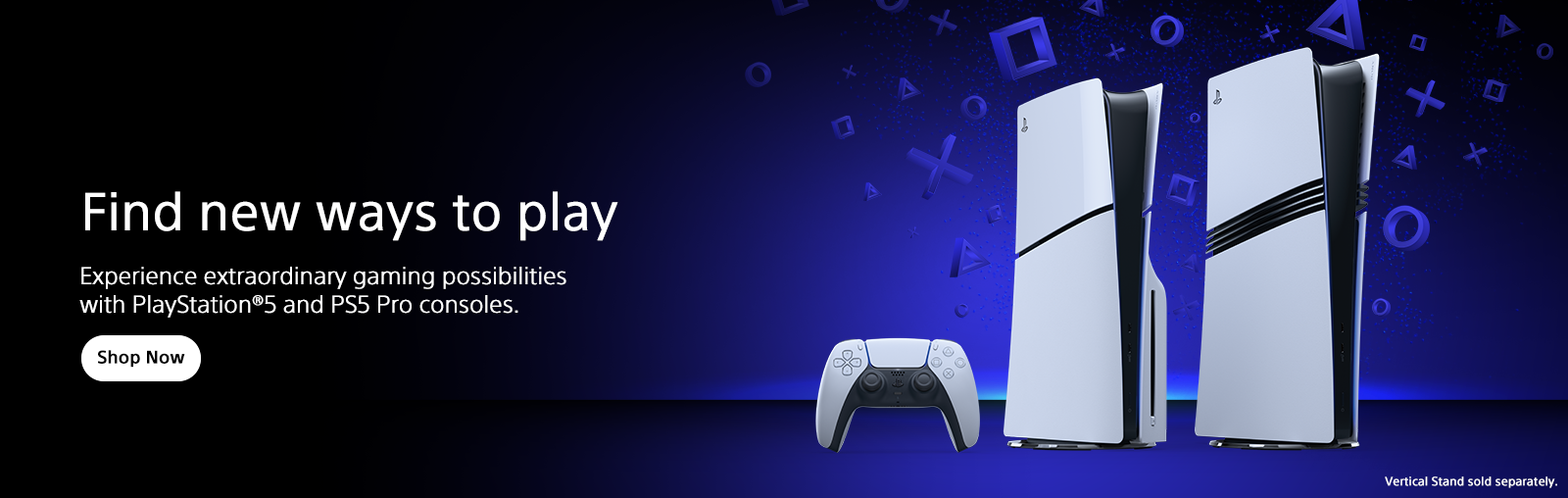 alt="Find new ways to play. Experience extraordinary gaming possibilities with PlayStation®5 and PS5 Pro consoles. Vertical Stand sold separately. Shop now"